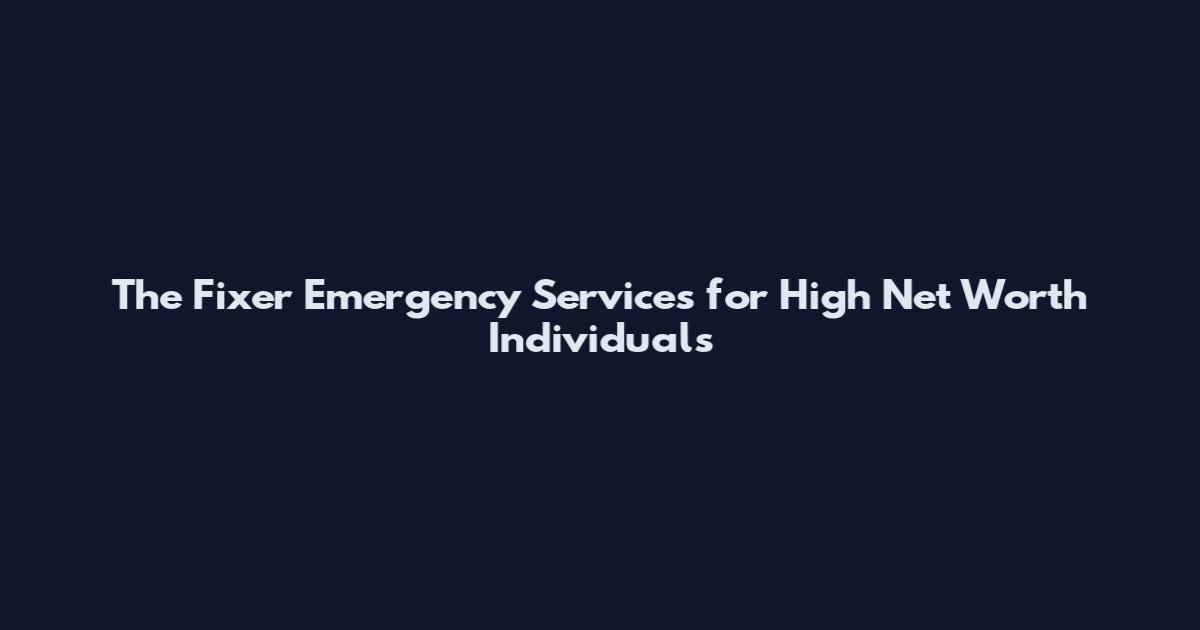 The Fixer Emergency Services for High Net Worth Individuals
