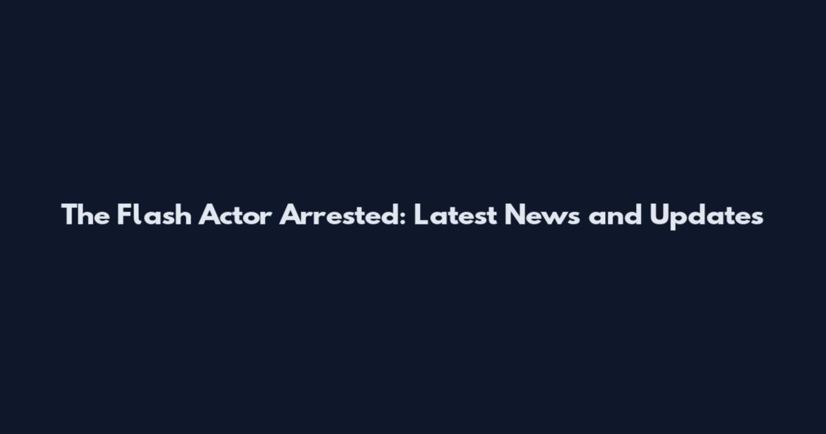 The Flash Actor Arrested: Latest News and Updates