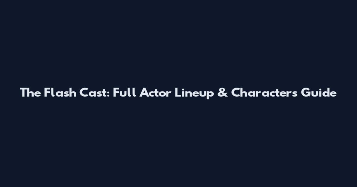 The Flash Cast: Full Actor Lineup & Characters Guide