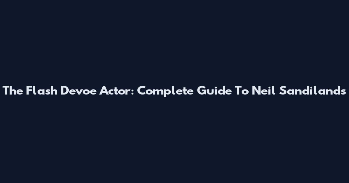 The Flash Devoe Actor: Complete Guide To Neil Sandilands