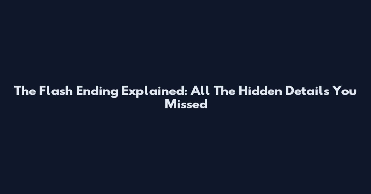 The Flash Ending Explained: All The Hidden Details You Missed