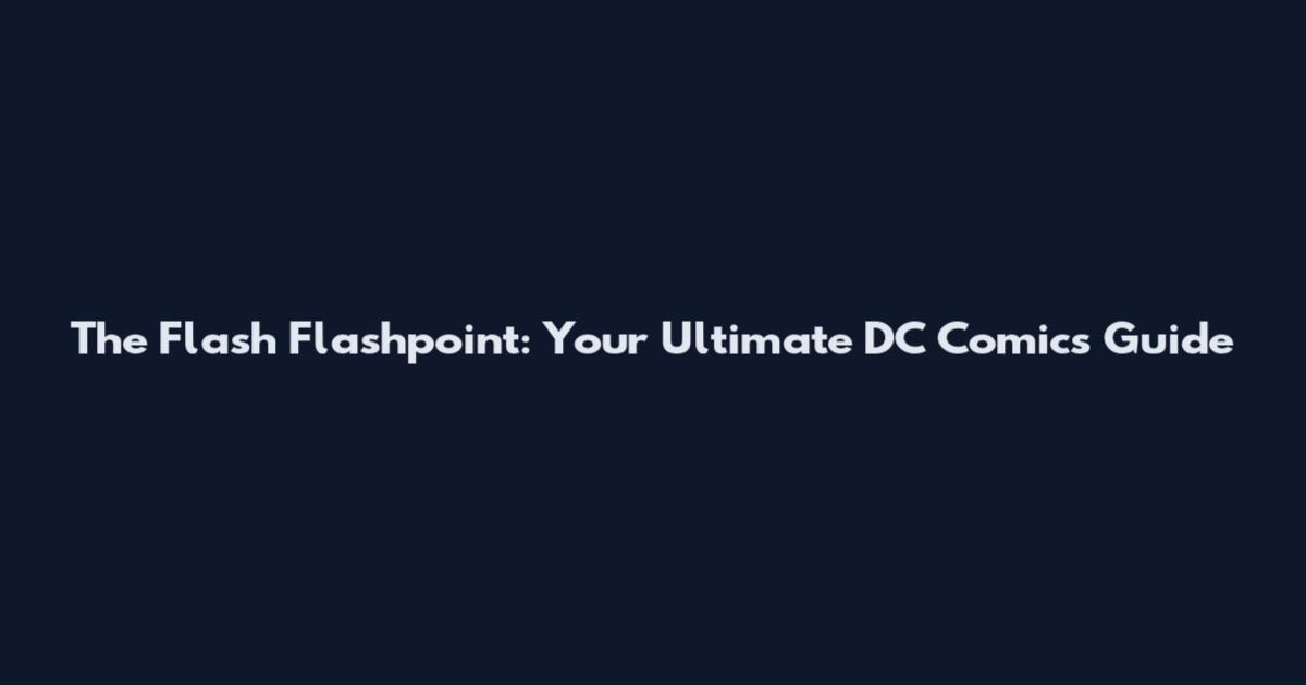 The Flash Flashpoint: Your Ultimate DC Comics Guide