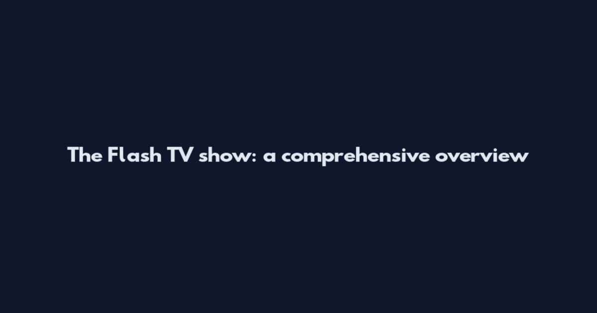 The Flash TV show: a comprehensive overview