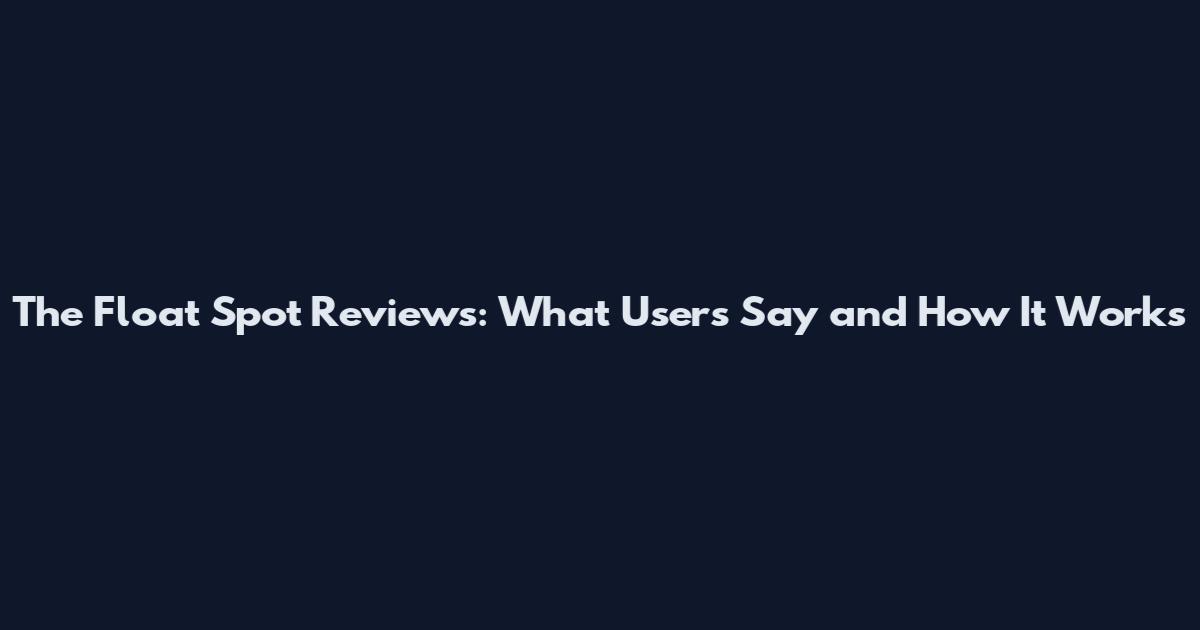 The Float Spot Reviews: What Users Say and How It Works