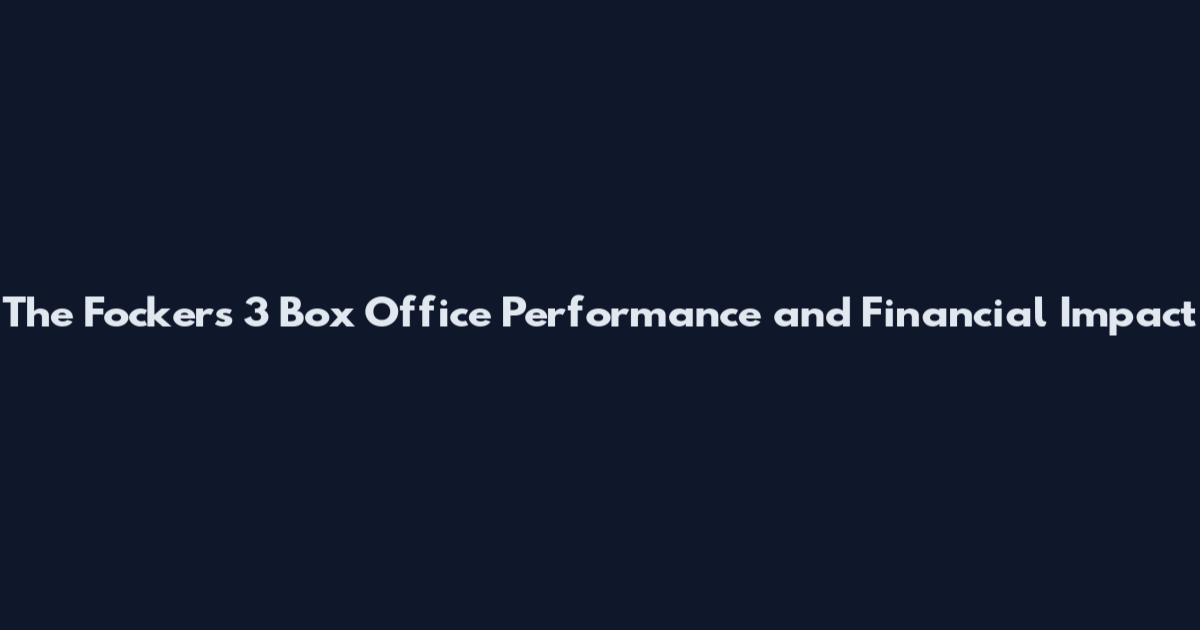 The Fockers 3 Box Office Performance and Financial Impact