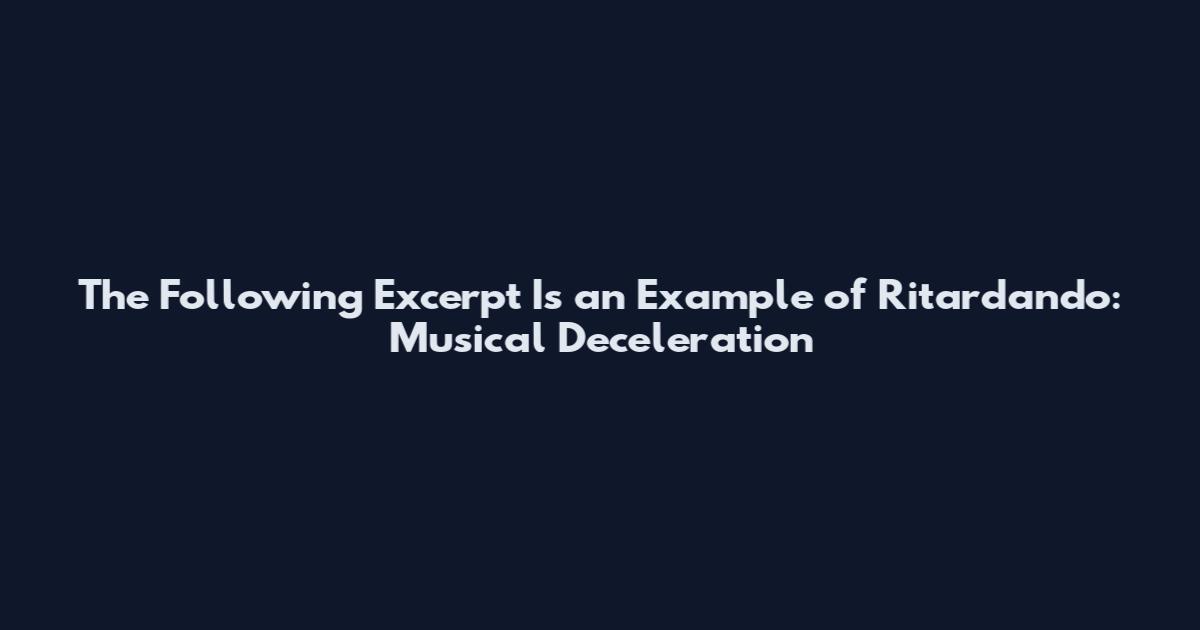 The Following Excerpt Is an Example of Ritardando: Musical Deceleration