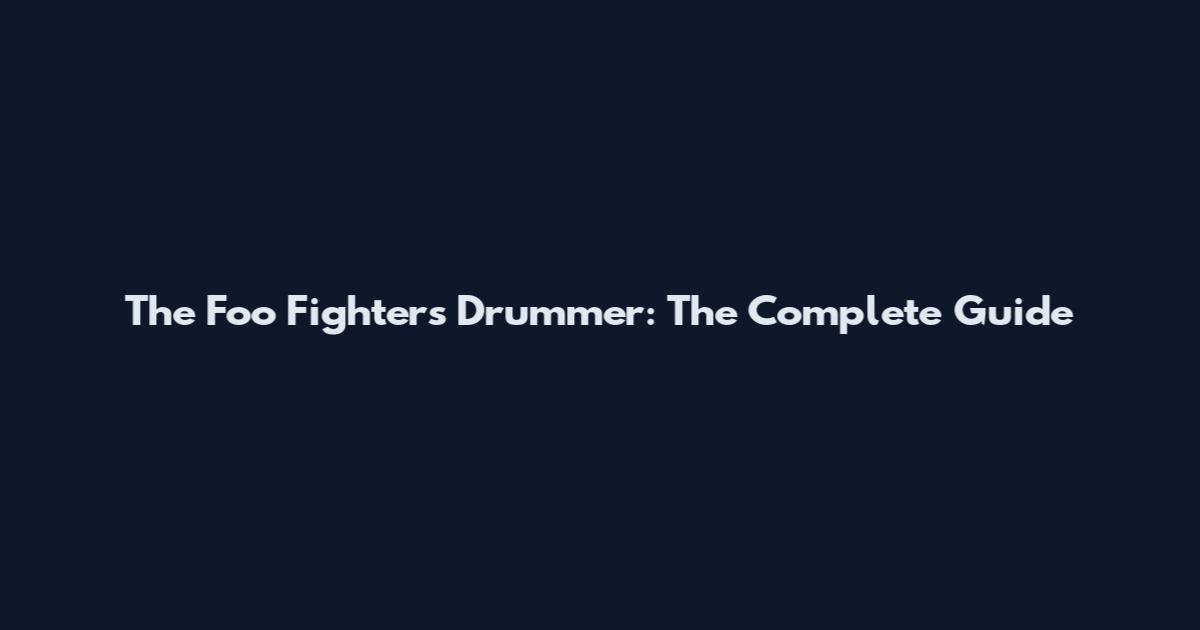 The Foo Fighters Drummer: The Complete Guide