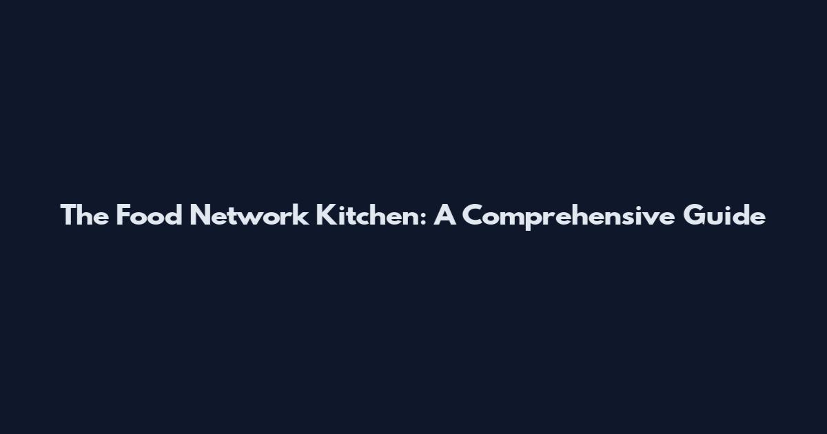 The Food Network Kitchen: A Comprehensive Guide