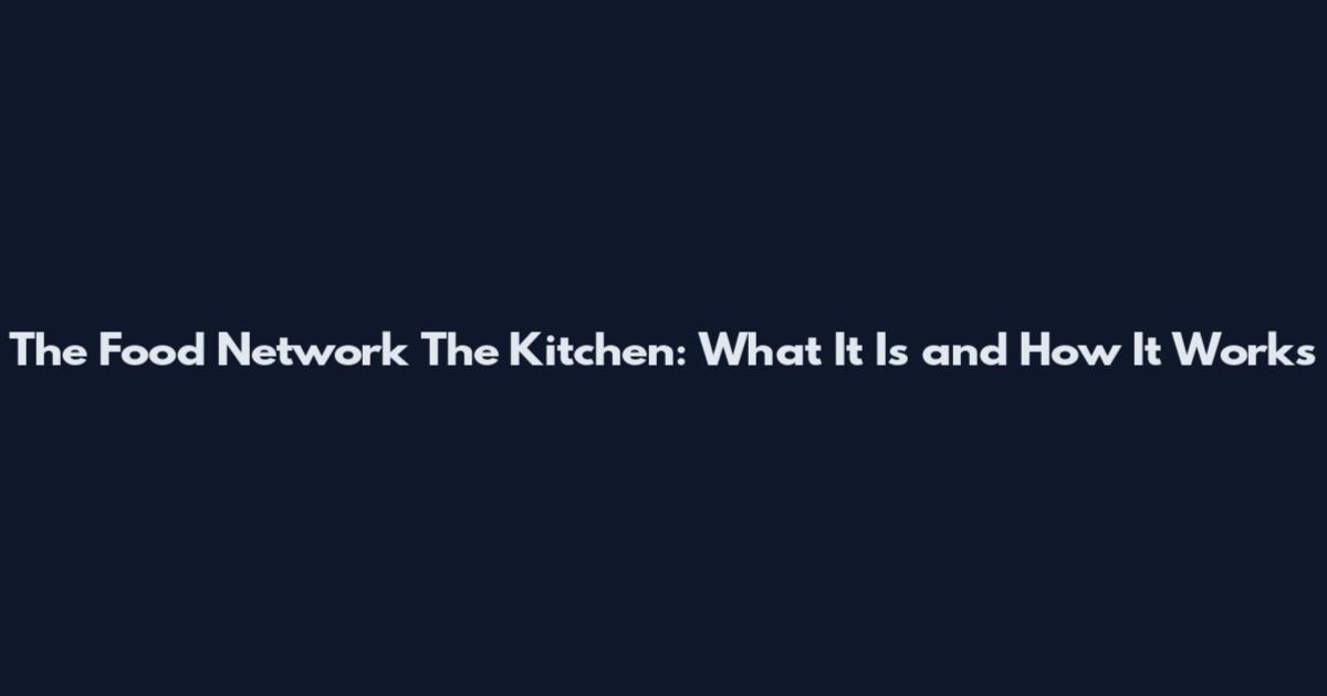 The Food Network The Kitchen: What It Is and How It Works