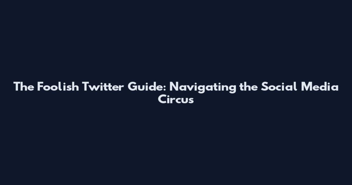 The Foolish Twitter Guide: Navigating the Social Media Circus