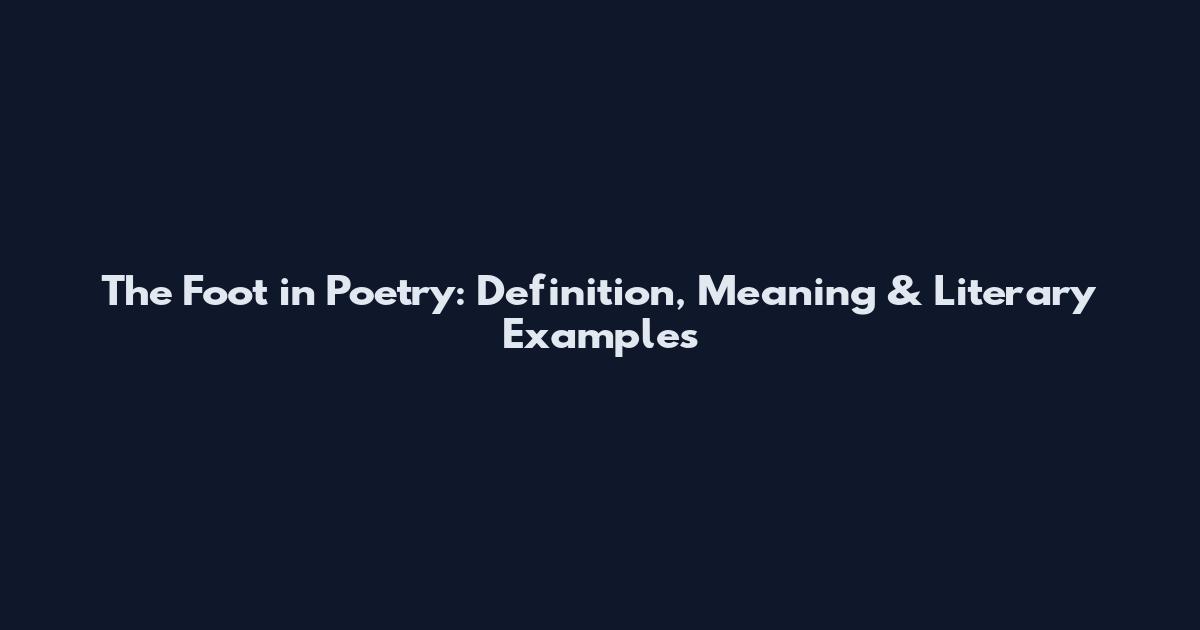 The Foot in Poetry: Definition, Meaning & Literary Examples