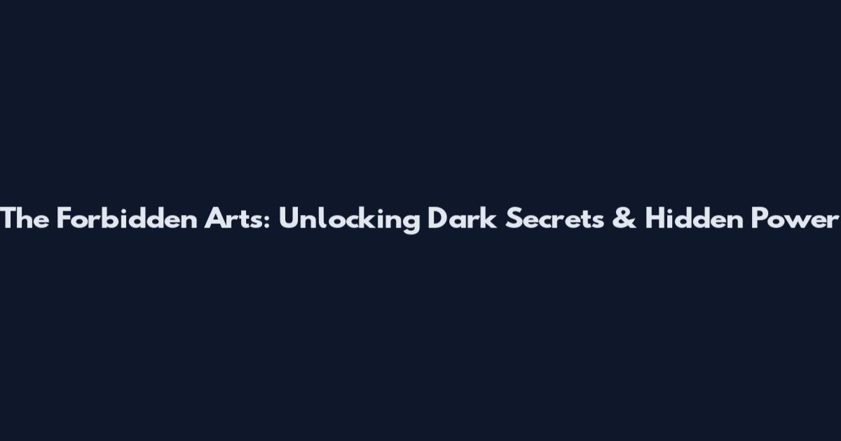 The Forbidden Arts: Unlocking Dark Secrets & Hidden Power