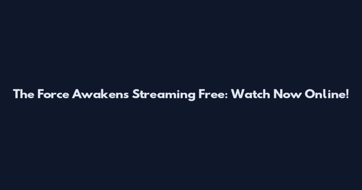 The Force Awakens Streaming Free: Watch Now Online!
