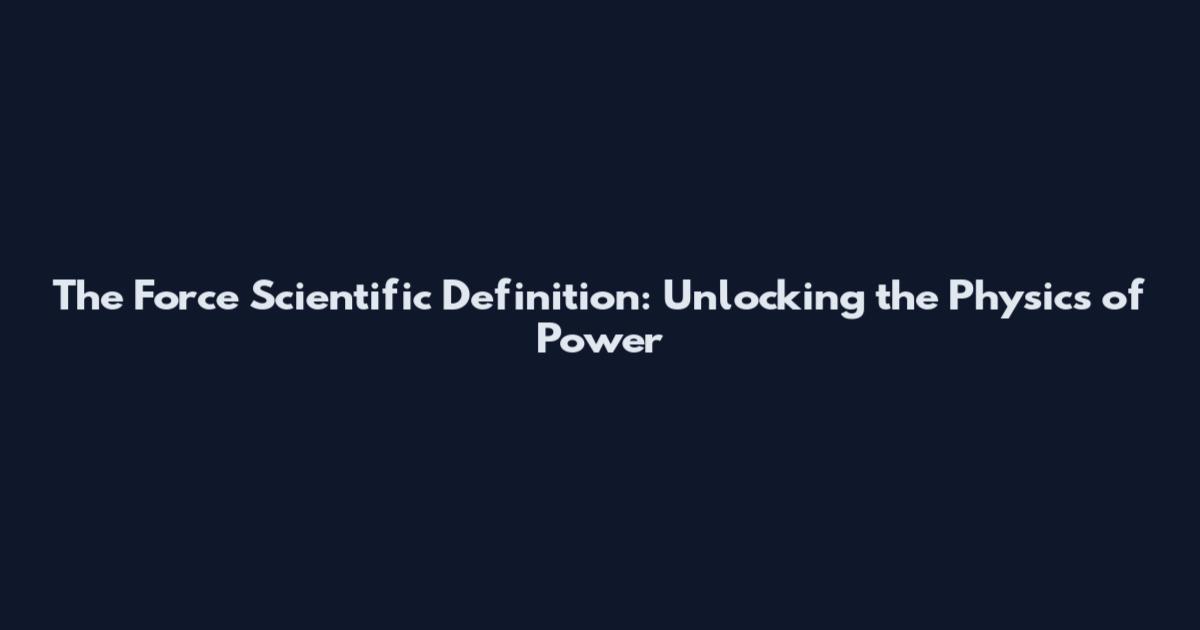 The Force Scientific Definition: Unlocking the Physics of Power
