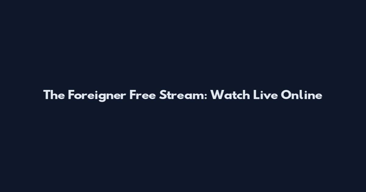 The Foreigner Free Stream: Watch Live Online