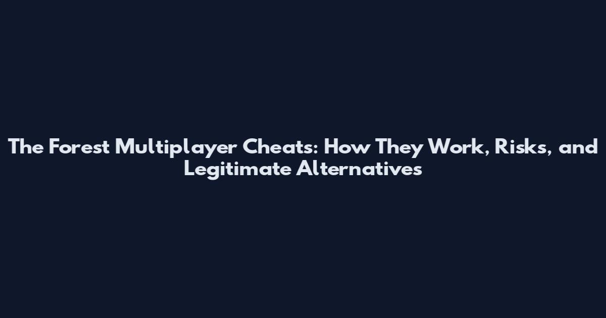 The Forest Multiplayer Cheats: How They Work, Risks, and Legitimate Alternatives