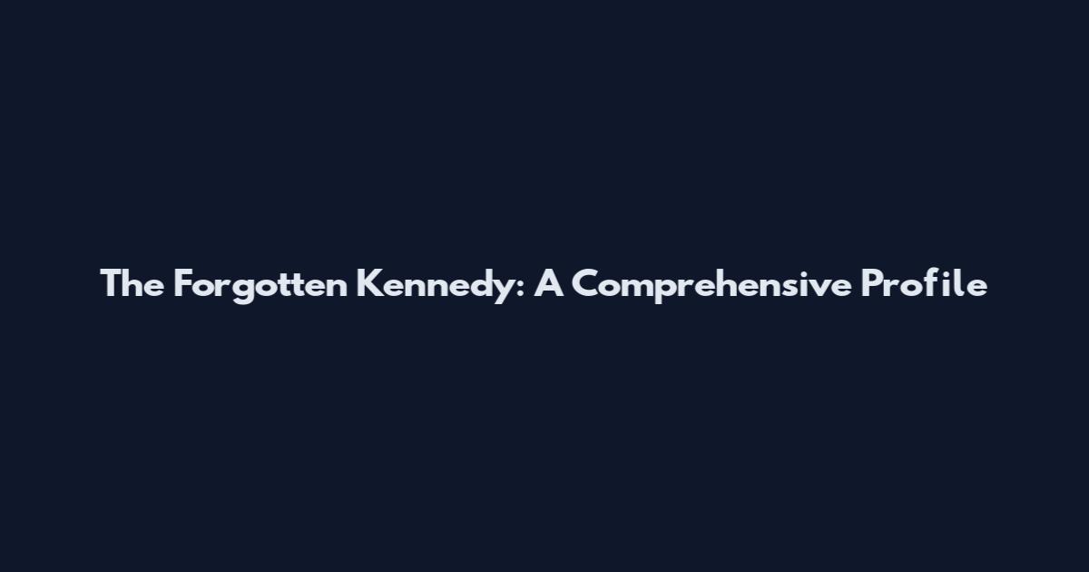 The Forgotten Kennedy: A Comprehensive Profile