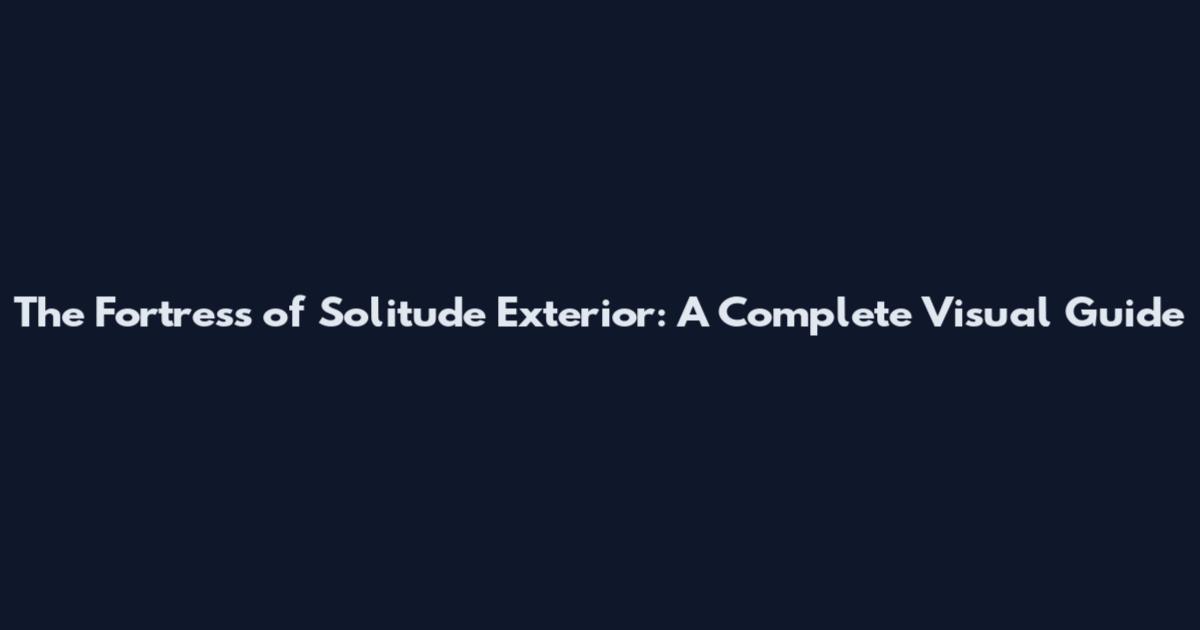 The Fortress of Solitude Exterior: A Complete Visual Guide