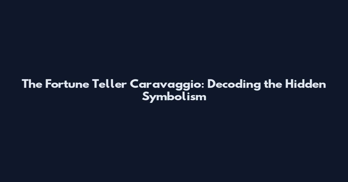 The Fortune Teller Caravaggio: Decoding the Hidden Symbolism