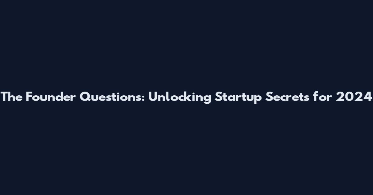 The Founder Questions: Unlocking Startup Secrets for 2024
