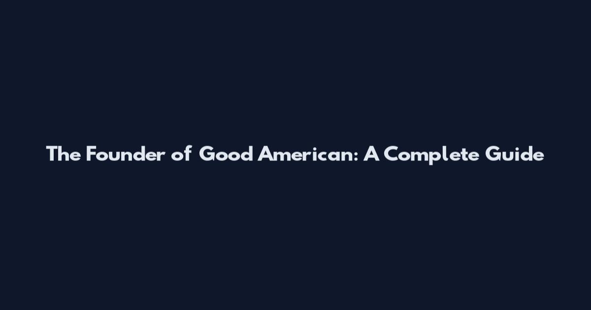 The Founder of Good American: A Complete Guide