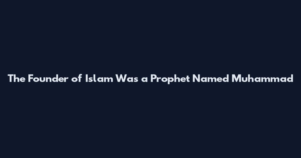 The Founder of Islam Was a Prophet Named Muhammad