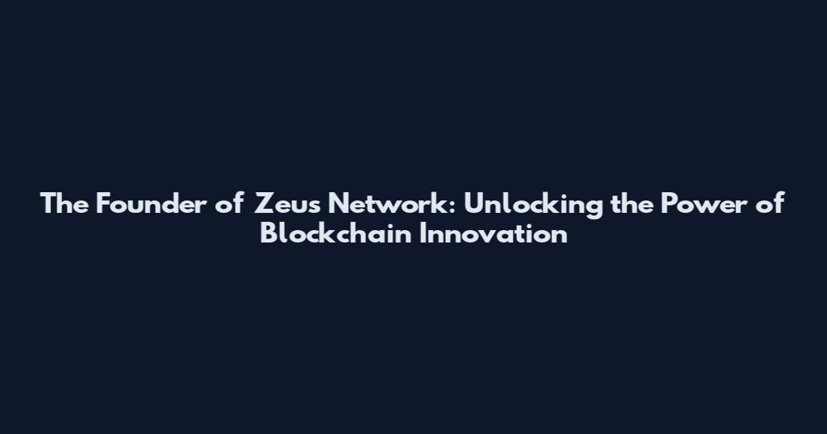The Founder of Zeus Network: Unlocking the Power of Blockchain Innovation