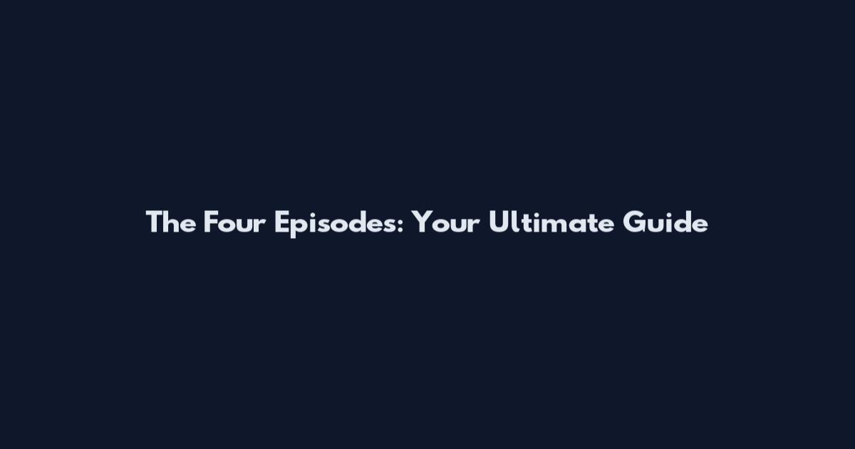 The Four Episodes: Your Ultimate Guide