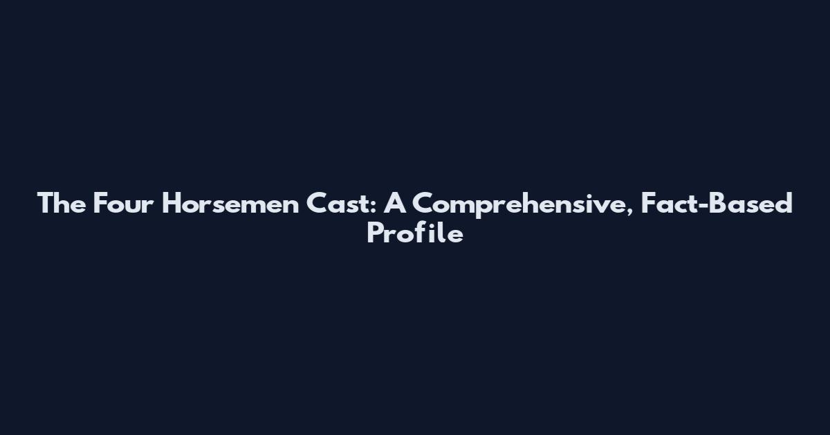 The Four Horsemen Cast: A Comprehensive, Fact-Based Profile