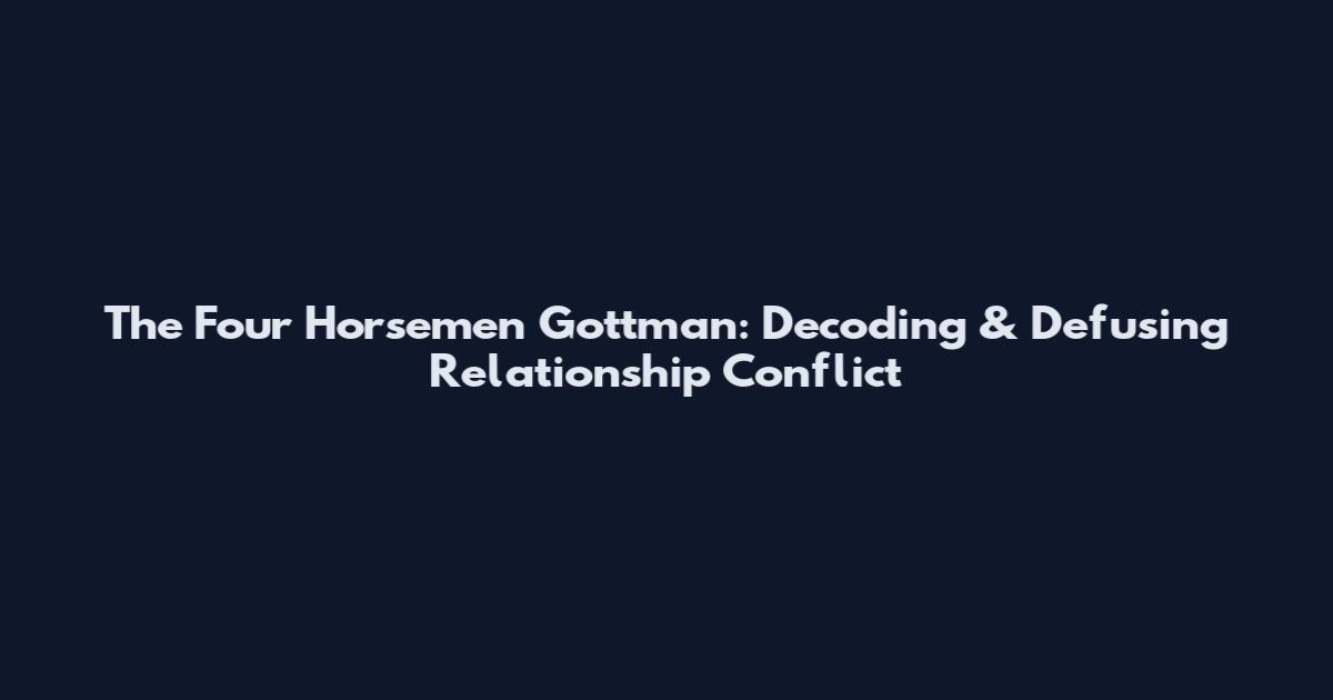 The Four Horsemen Gottman: Decoding & Defusing Relationship Conflict