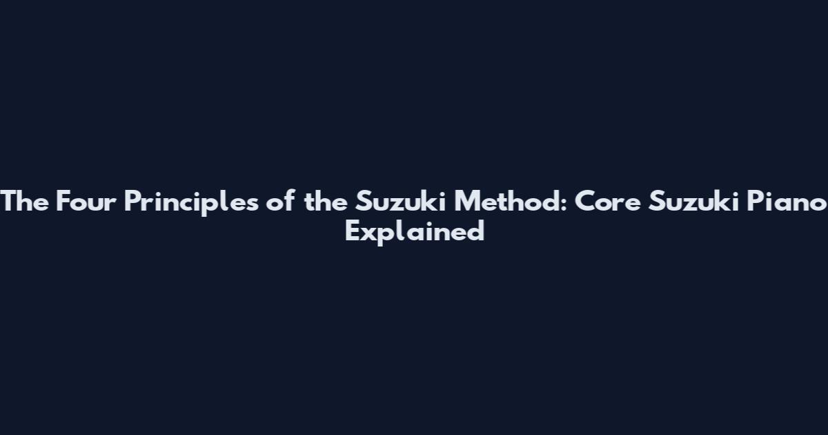 The Four Principles of the Suzuki Method: Core Suzuki Piano Explained