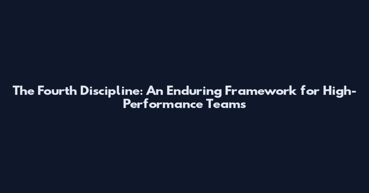 The Fourth Discipline: An Enduring Framework for High-Performance Teams