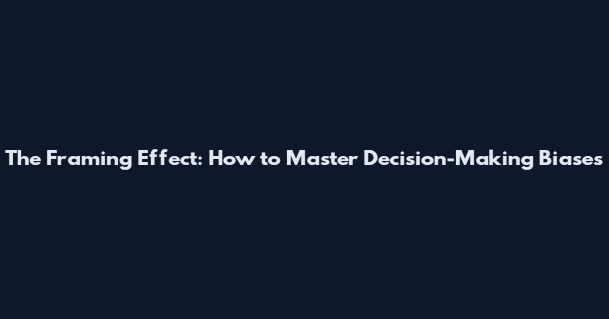 The Framing Effect: How to Master Decision-Making Biases