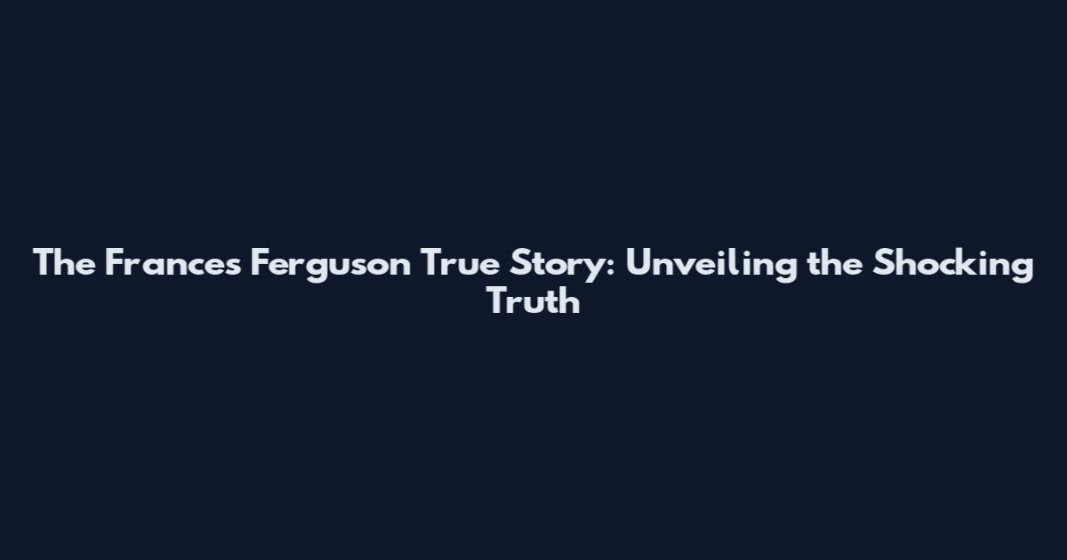 The Frances Ferguson True Story: Unveiling the Shocking Truth