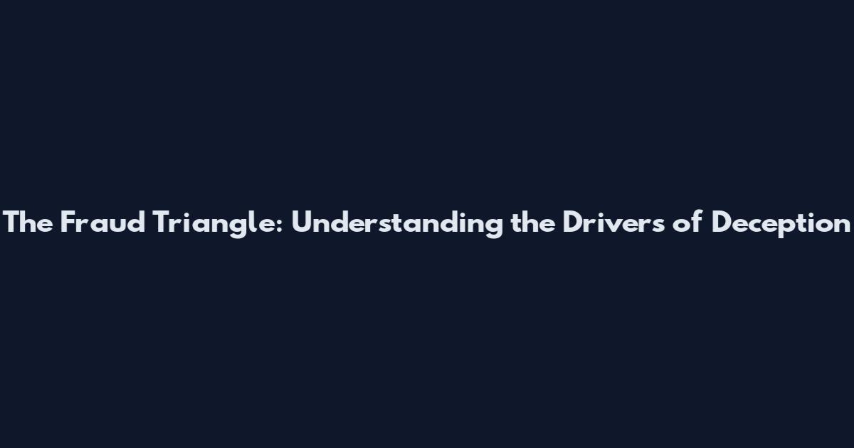 The Fraud Triangle: Understanding the Drivers of Deception