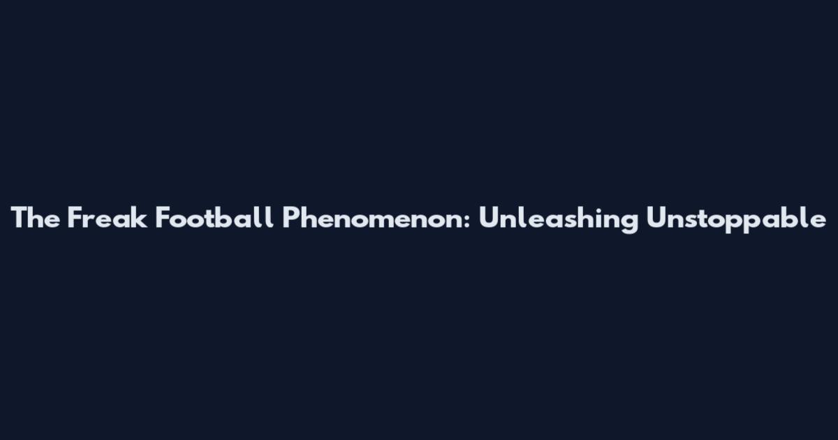The Freak Football Phenomenon: Unleashing Unstoppable