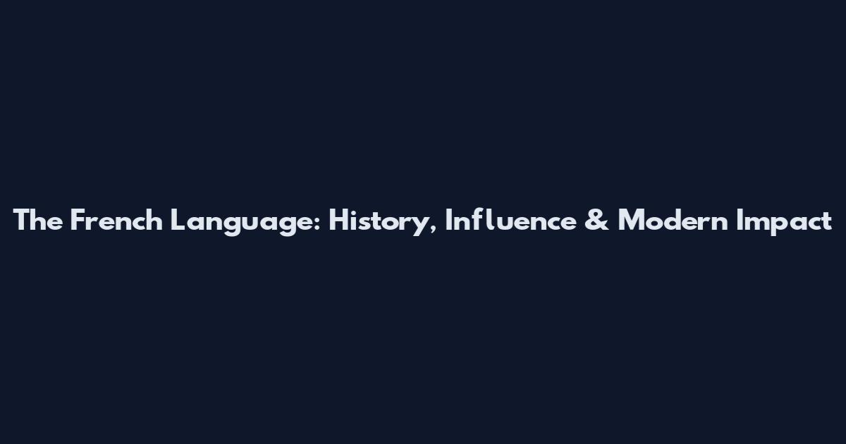The French Language: History, Influence & Modern Impact