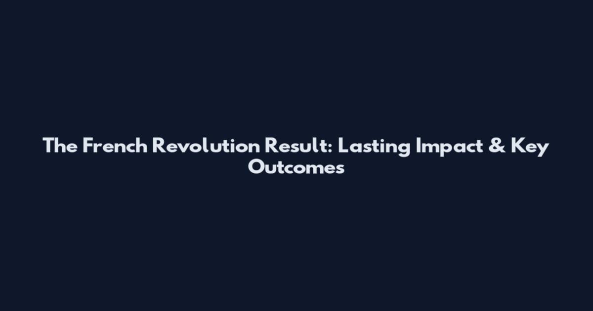 The French Revolution Result: Lasting Impact & Key Outcomes