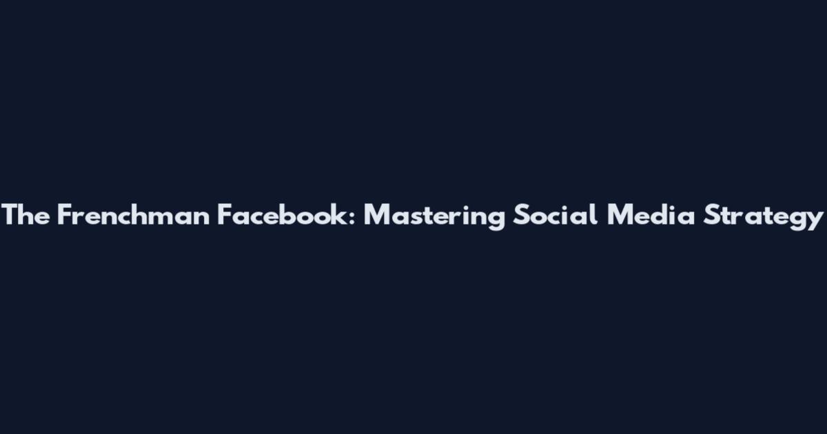 The Frenchman Facebook: Mastering Social Media Strategy
