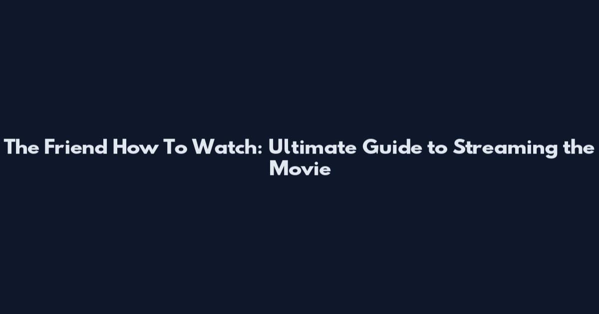 The Friend How To Watch: Ultimate Guide to Streaming the Movie