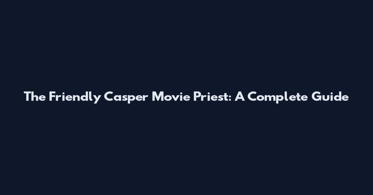 The Friendly Casper Movie Priest: A Complete Guide