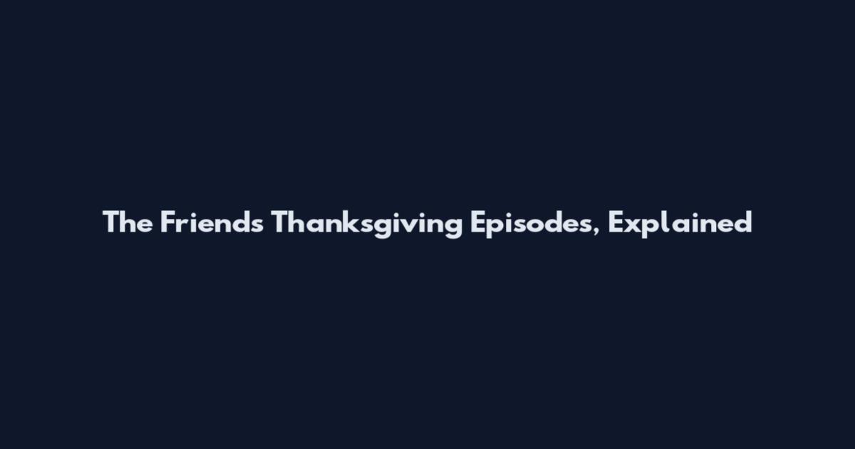 The Friends Thanksgiving Episodes, Explained