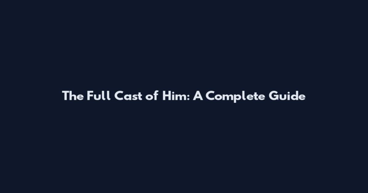 The Full Cast of Him: A Complete Guide