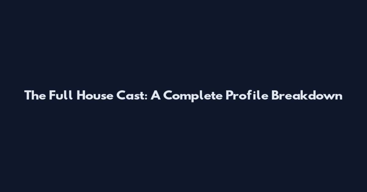 The Full House Cast: A Complete Profile Breakdown