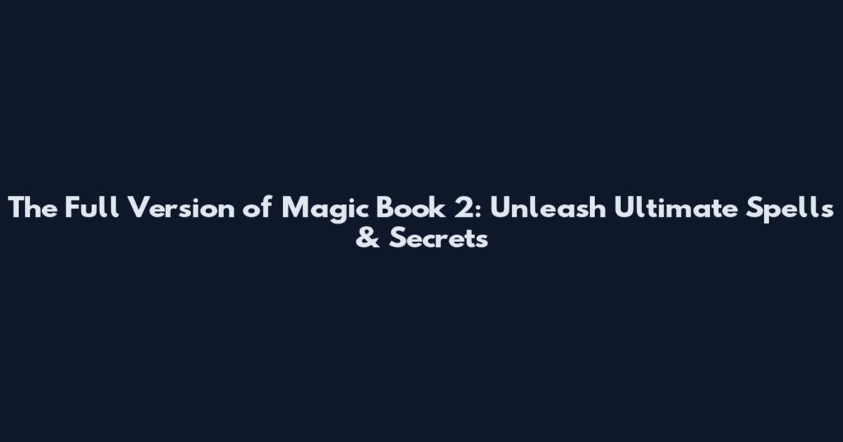 The Full Version of Magic Book 2: Unleash Ultimate Spells & Secrets