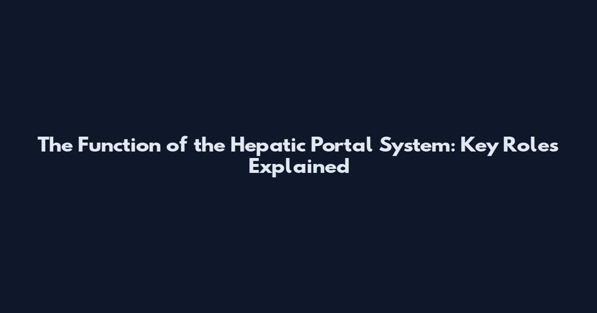 The Function of the Hepatic Portal System: Key Roles Explained