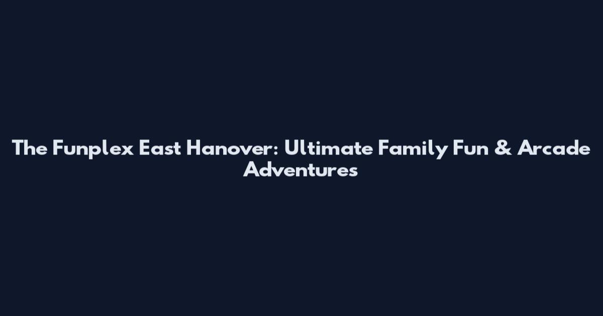 The Funplex East Hanover: Ultimate Family Fun & Arcade Adventures