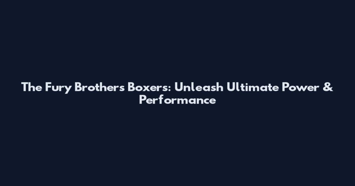 The Fury Brothers Boxers: Unleash Ultimate Power & Performance