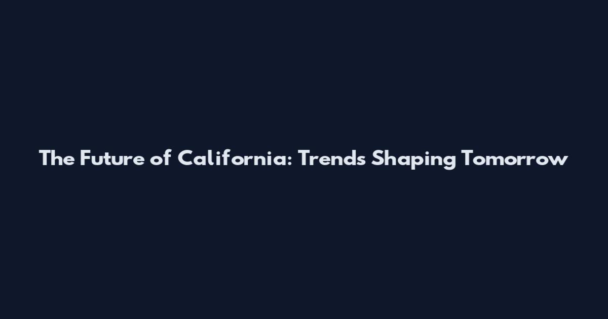 The Future of California: Trends Shaping Tomorrow