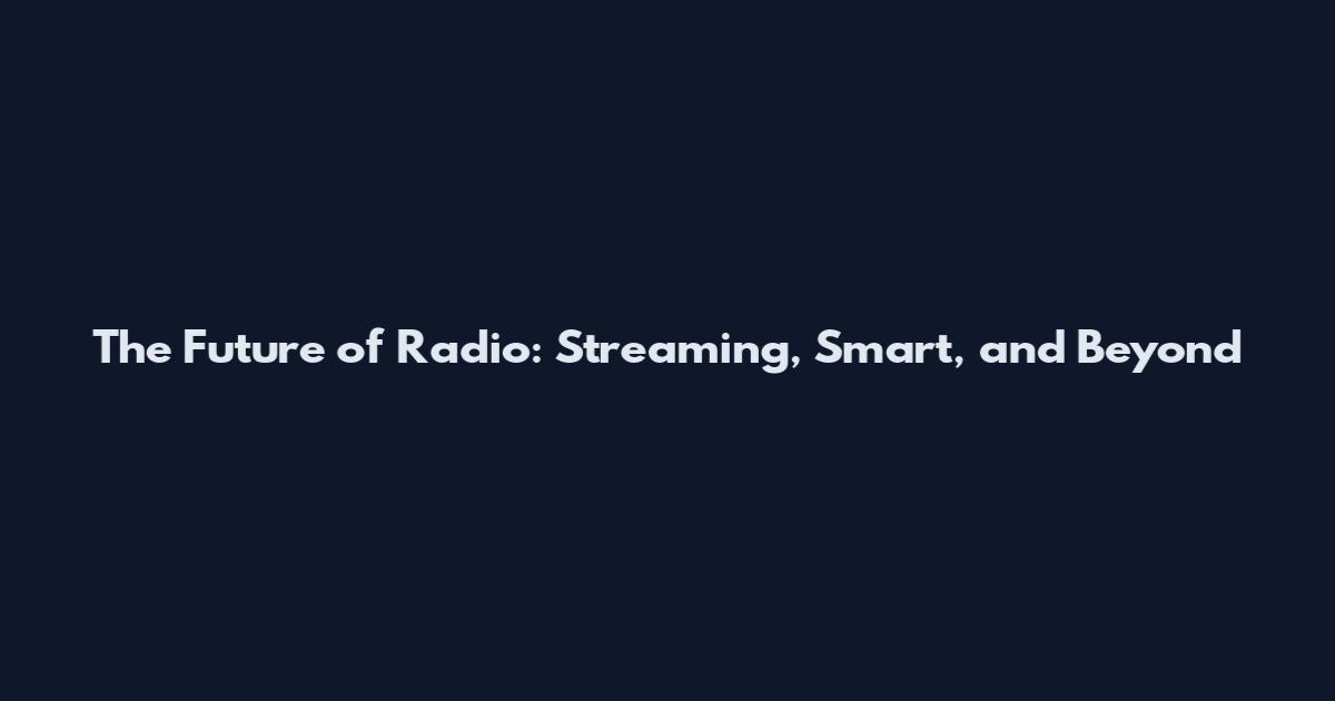 The Future of Radio: Streaming, Smart, and Beyond